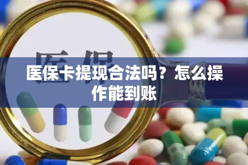 医保卡提现合法吗？怎么操作能到账