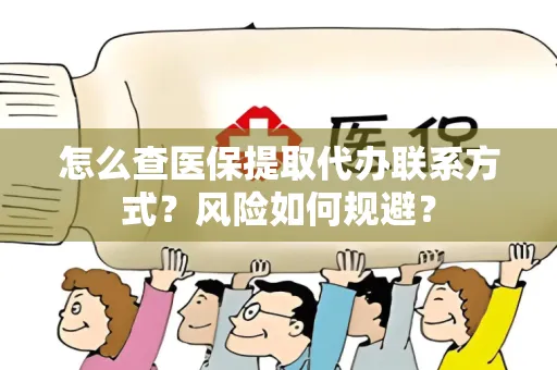 怎么查医保提取代办联系方式？风险如何规避？